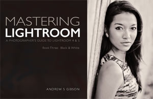 Masterlng Lightroom: Book Three – Black & White by Andrew S Gibson