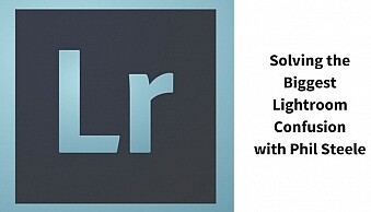 Solving the Biggest Lightroom Confusionwith Phil Steele (1)