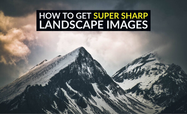 How to Get Super Sharp Landscape Photography Images